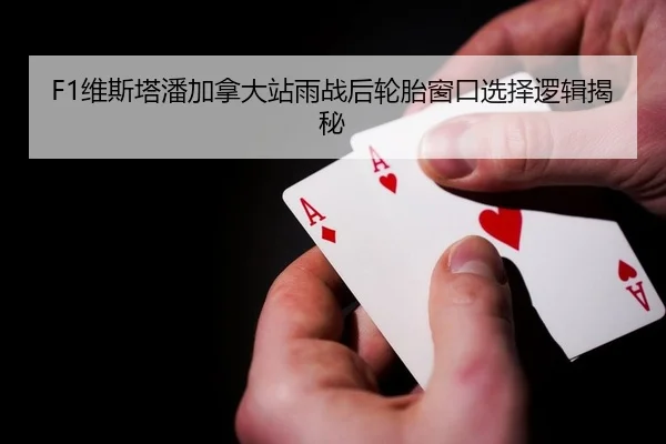 F1维斯塔潘加拿大站雨战后轮胎窗口选择逻辑揭秘