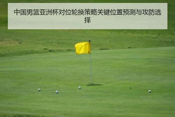 中国男篮亚洲杯对位轮换策略关键位置预测与攻防选择